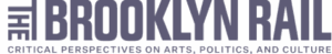 Brooklyn Rail logo: The Brooklyn Rail in bold, dark gray text; subtitle: Critical Perspectives on Arts, Politics, and Culture